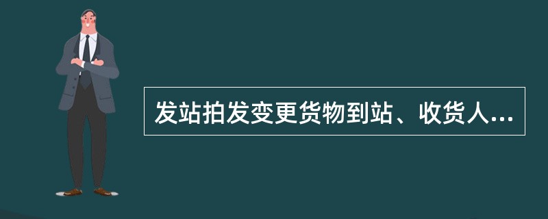 发站拍发变更货物到站、收货人的电报不能作为运输合同变更的依据。（）