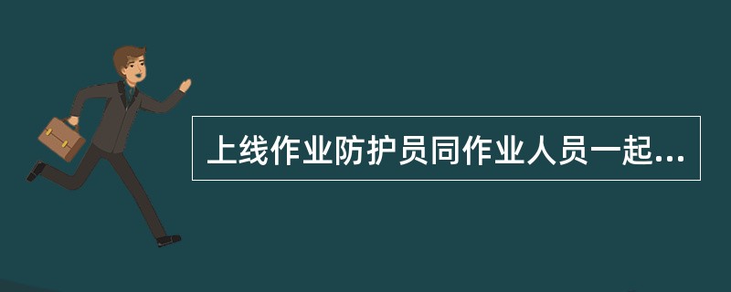 上线作业防护员同作业人员一起执行（）。