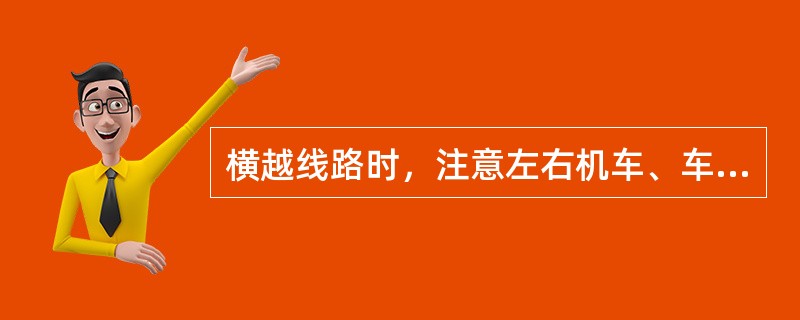 横越线路时，注意左右机车、车辆的动态及（）。