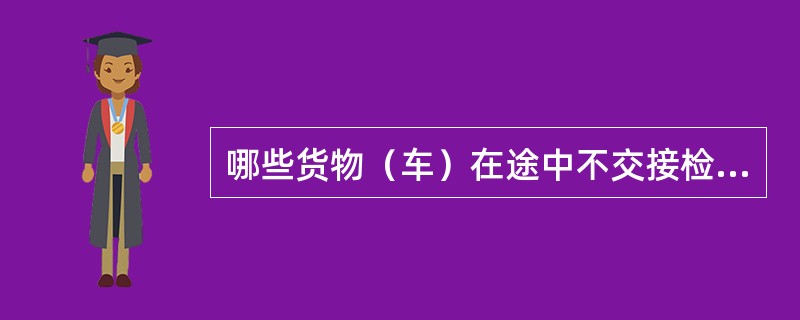 哪些货物（车）在途中不交接检查？