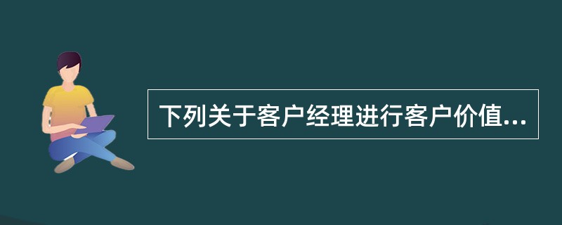 下列关于客户经理进行客户价值分析说法不正确的是（）。