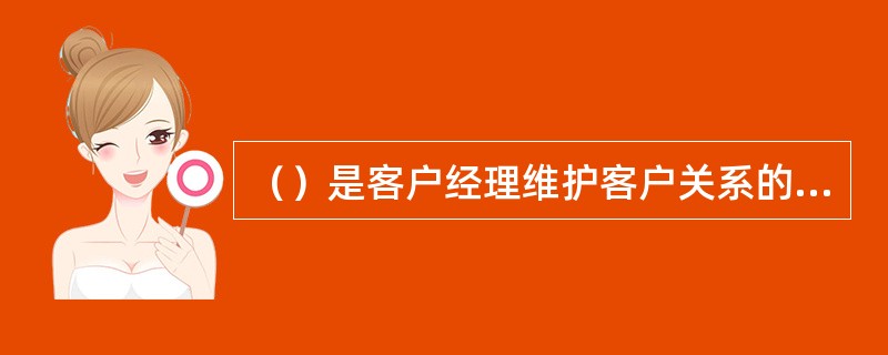 （）是客户经理维护客户关系的基础性工作，是提供产品服务、分析客户价值、推进合作关