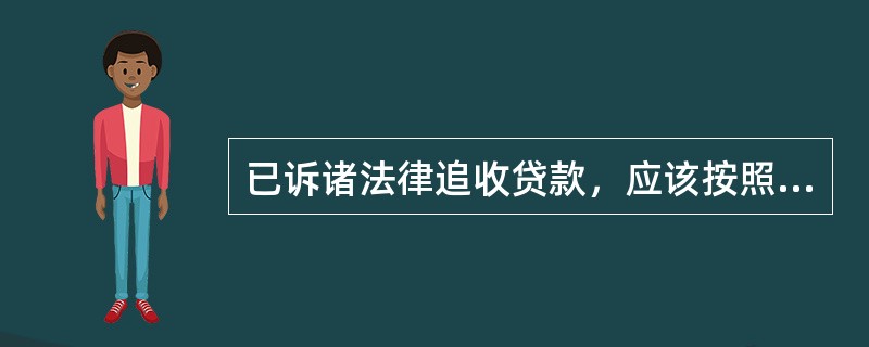 已诉诸法律追收贷款，应该按照贷款五级分类划入（）。