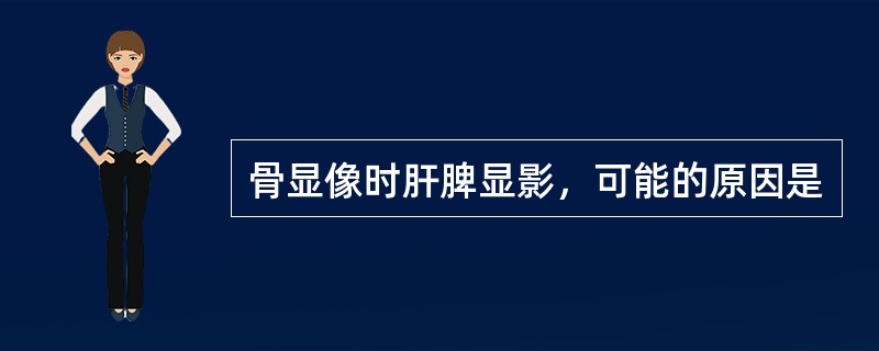 骨显像时肝脾显影，可能的原因是