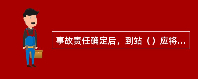 事故责任确定后，到站（）应将全部事故资料传输责任站，并以查复书将货运记录调查页寄