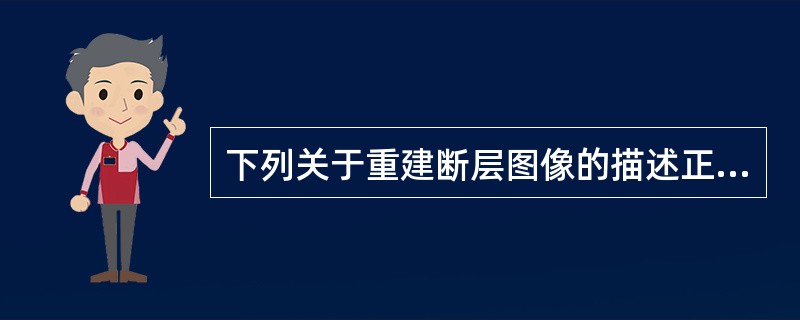 下列关于重建断层图像的描述正确的是（）。