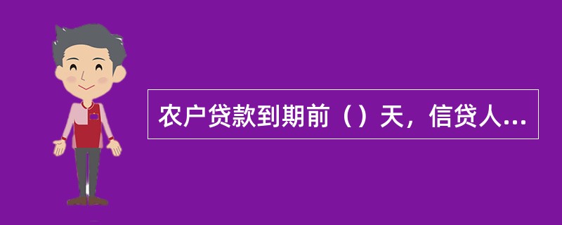 农户贷款到期前（）天，信贷人员要签发贷款到期通知书，通知借款人按时归还贷款。