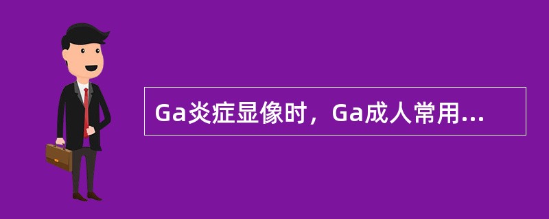 Ga炎症显像时，Ga成人常用剂量是（）