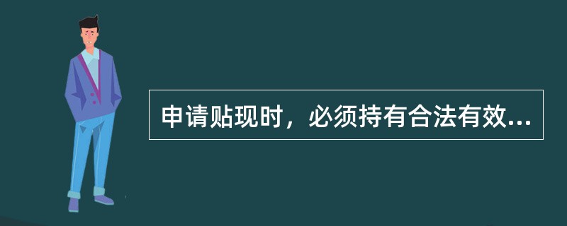 申请贴现时，必须持有合法有效的（）。