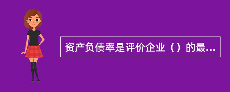 资产负债率是评价企业（）的最主要指标。