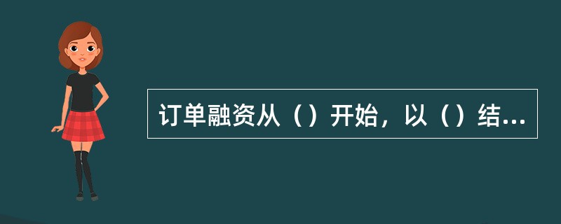 订单融资从（）开始，以（）结束。