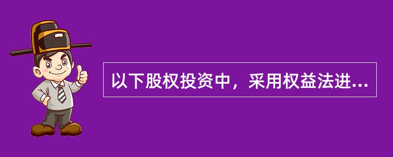 以下股权投资中，采用权益法进行后续计量的是（）。