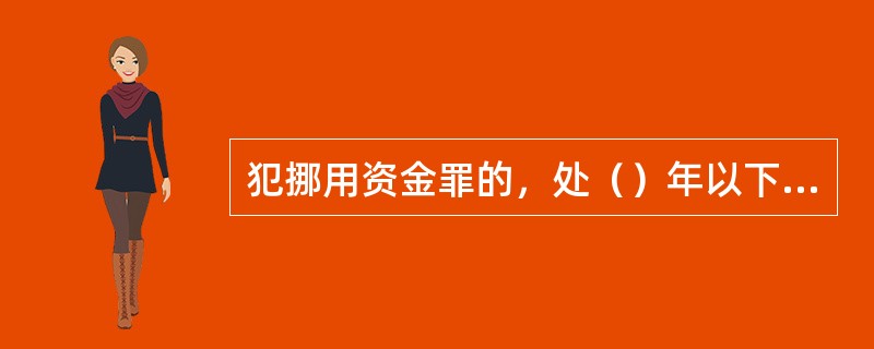 犯挪用资金罪的，处（）年以下有期徒刑或者拘役；挪用本单位资金数额巨大的，或者数额