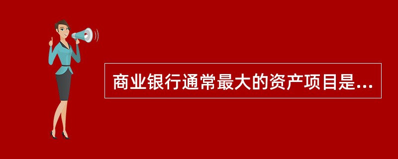 商业银行通常最大的资产项目是（）。