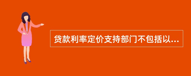 贷款利率定价支持部门不包括以下（）。