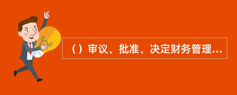 （）审议、批准、决定财务管理的战略性决策。