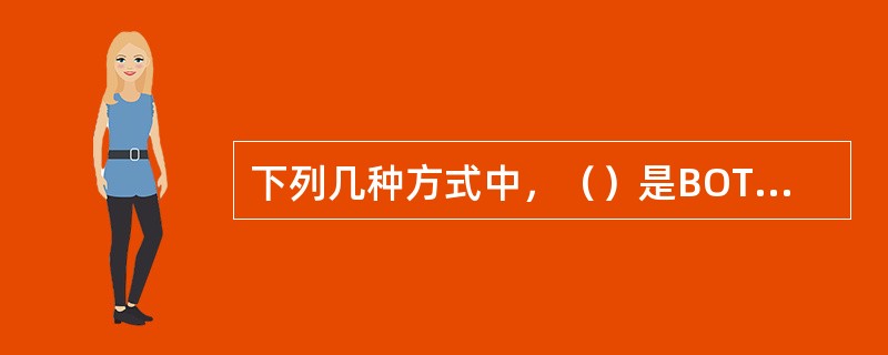 下列几种方式中，（）是BOT的常用形式。