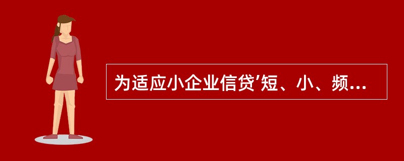 为适应小企业信贷’短、小、频、急’的特点，小企业专营机构在产品的管理和运作上必然