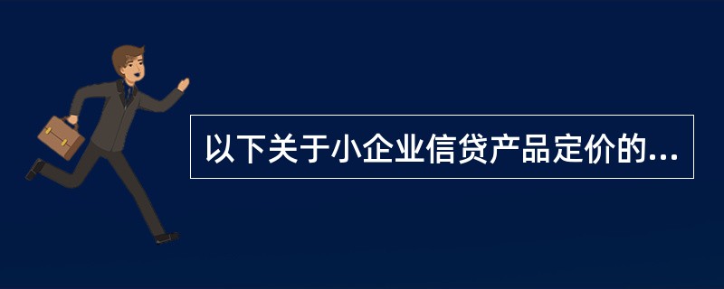 以下关于小企业信贷产品定价的描述错误的是（）。