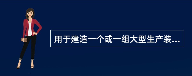 用于建造一个或一组大型生产装置属于（）。