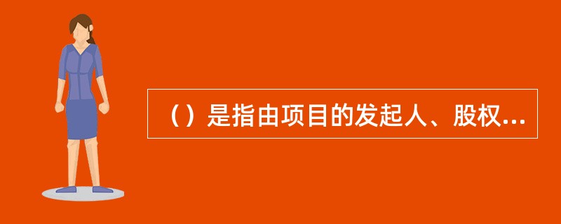 （）是指由项目的发起人、股权投资人（以下称投资者）以获得项目财产权和控制权的方式