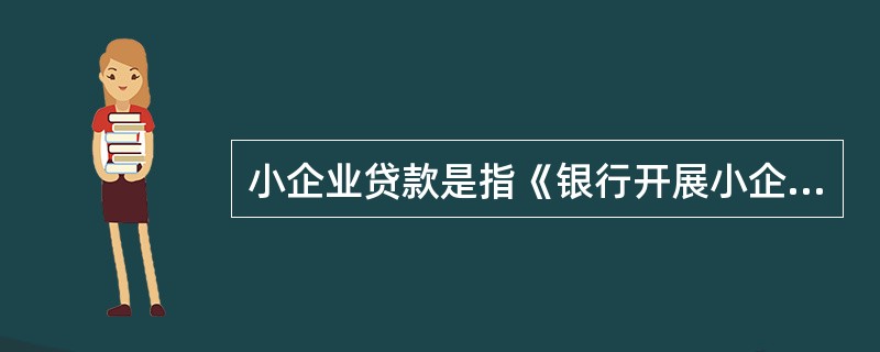 小企业贷款是指《银行开展小企业授信工作指导意见》规定的对各类小企业、从事经营活动