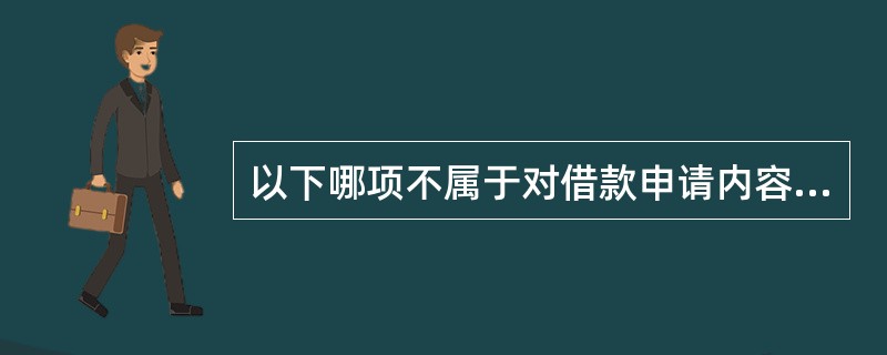以下哪项不属于对借款申请内容和相关情况的真实性、准确性、完整性调查核实的内容（）