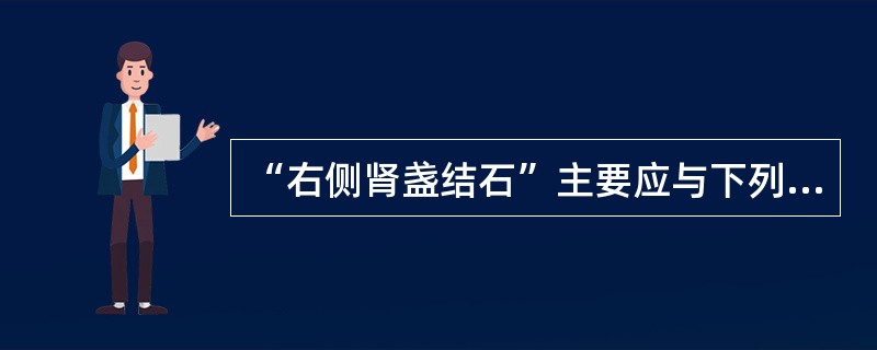 “右侧肾盏结石”主要应与下列哪种疾病鉴别（）