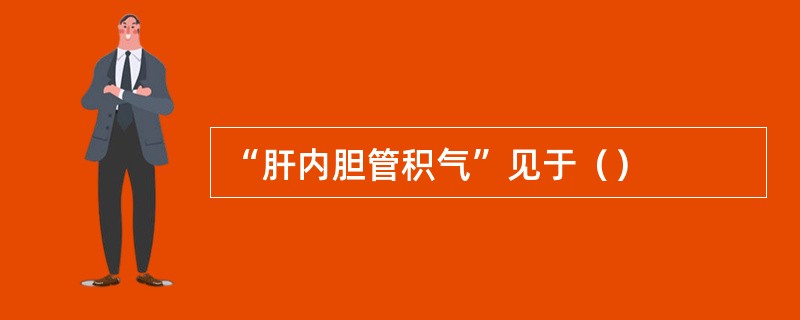 “肝内胆管积气”见于（）