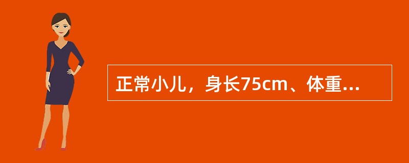 正常小儿，身长75cm、体重9kg、头围46cm、胸围与头围大致相等，其可能的年