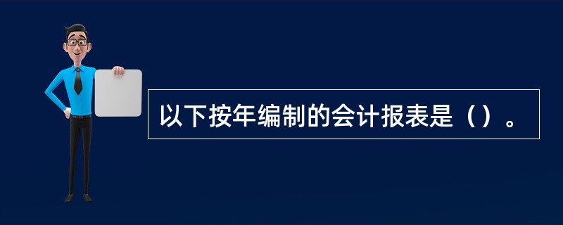 以下按年编制的会计报表是（）。