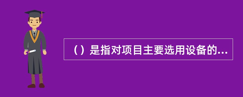 （）是指对项目主要选用设备的成熟度、先进性、适用性和经济性进行评估。