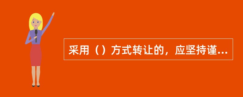 采用（）方式转让的，应坚持谨慎原则，透明操作，真实完整记录，切实防范风险。