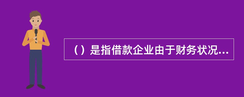 （）是指借款企业由于财务状况恶化或其他原因而出现还款困难，农合机构在充分评估贷款