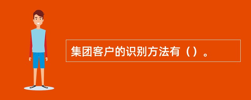 集团客户的识别方法有（）。