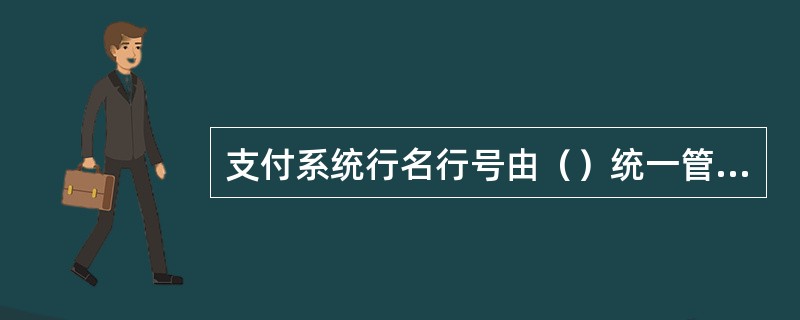 支付系统行名行号由（）统一管理。