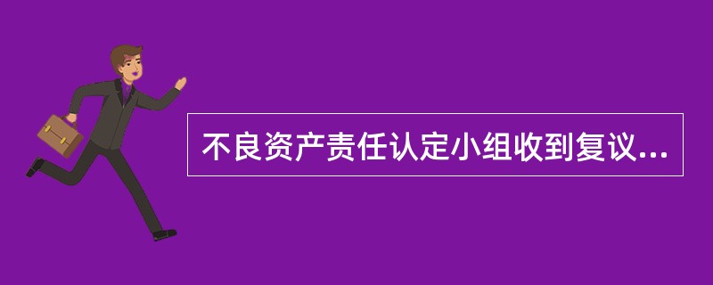 不良资产责任认定小组收到复议申请（）日内进行复核、审议，并提出维持、变更、撤销原