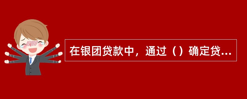 在银团贷款中，通过（）确定贷款结构。