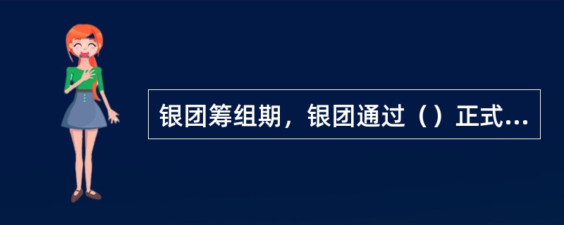 银团筹组期，银团通过（）正式成立。