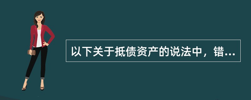 以下关于抵债资产的说法中，错误的是（）。