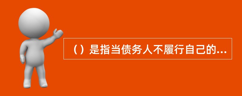 （）是指当债务人不履行自己的债务，致债务人财产不当减少，即不正当地不合理地减少，