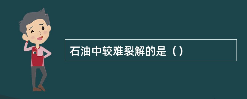 石油中较难裂解的是（）