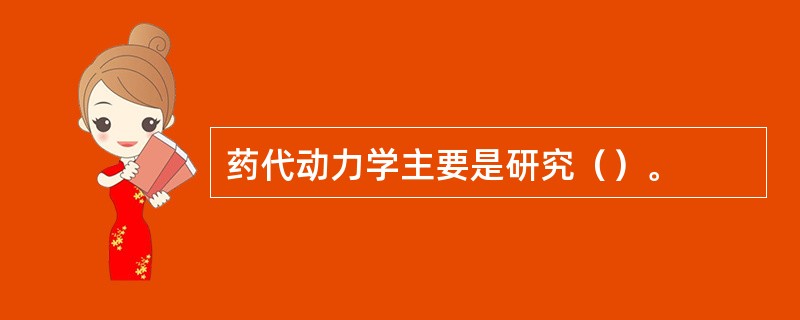 药代动力学主要是研究（）。