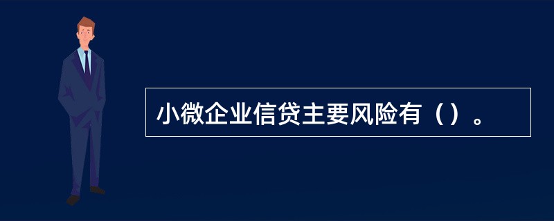 小微企业信贷主要风险有（）。