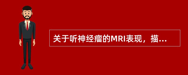 关于听神经瘤的MRI表现，描述正确的是（）。