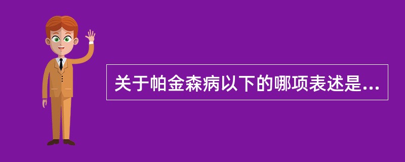 关于帕金森病以下的哪项表述是不正确的（）