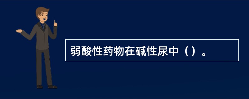 弱酸性药物在碱性尿中（）。
