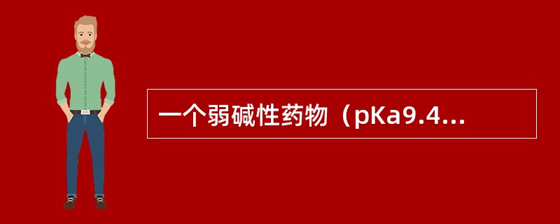 一个弱碱性药物（pKa9.4）在血浆pH为7.4时，该药的非解离部分可能是（）。