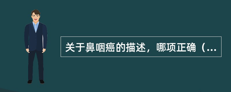 关于鼻咽癌的描述，哪项正确（）。