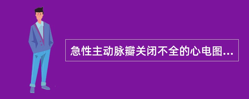 急性主动脉瓣关闭不全的心电图表现为（）。